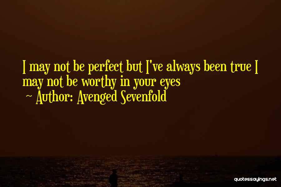 Avenged Sevenfold Quotes: I May Not Be Perfect But I've Always Been True I May Not Be Worthy In Your Eyes