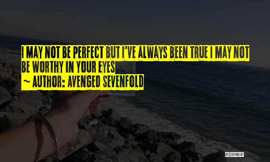 Avenged Sevenfold Quotes: I May Not Be Perfect But I've Always Been True I May Not Be Worthy In Your Eyes