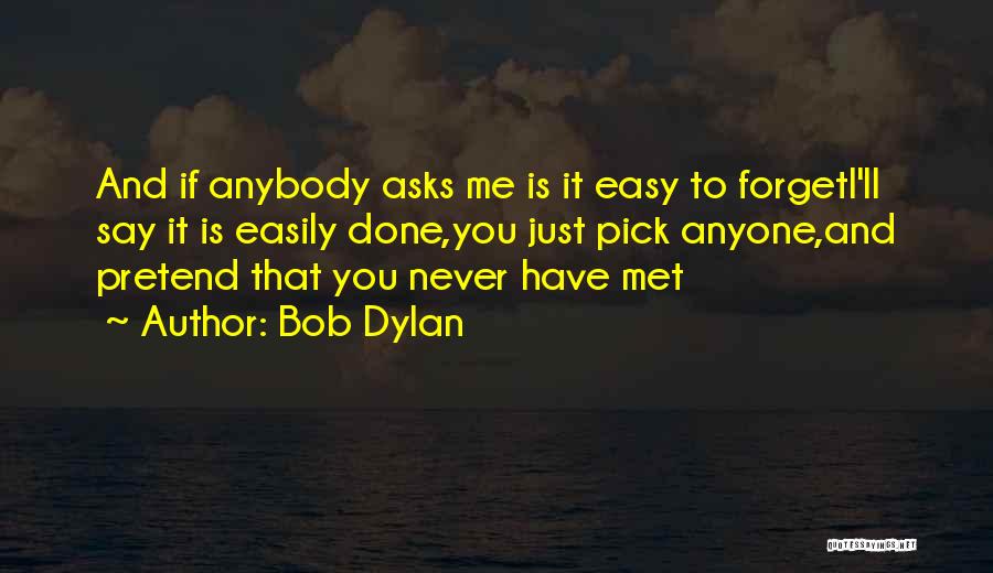 Bob Dylan Quotes: And If Anybody Asks Me Is It Easy To Forgeti'll Say It Is Easily Done,you Just Pick Anyone,and Pretend That