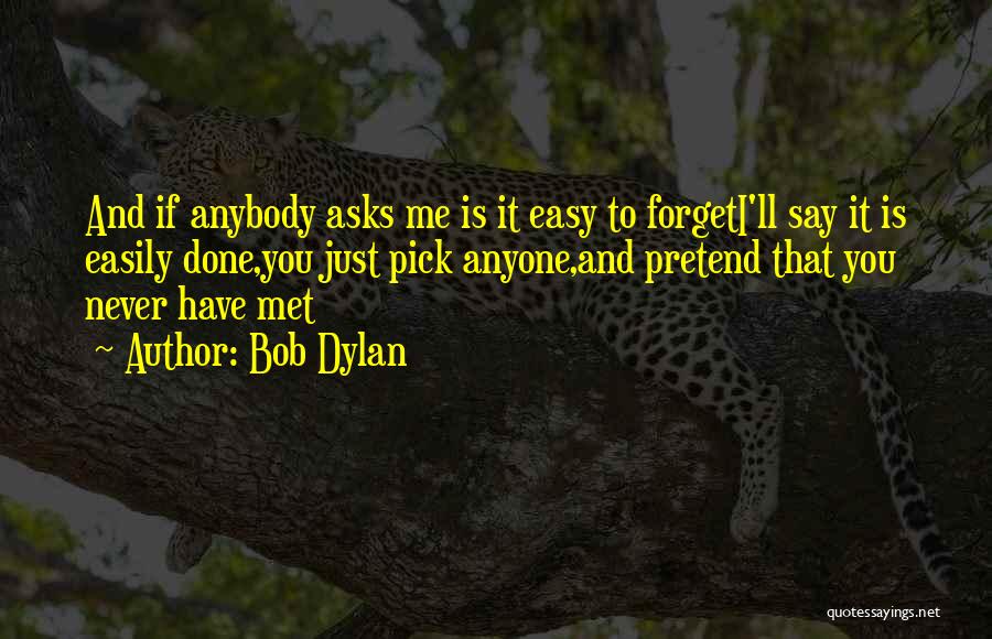 Bob Dylan Quotes: And If Anybody Asks Me Is It Easy To Forgeti'll Say It Is Easily Done,you Just Pick Anyone,and Pretend That