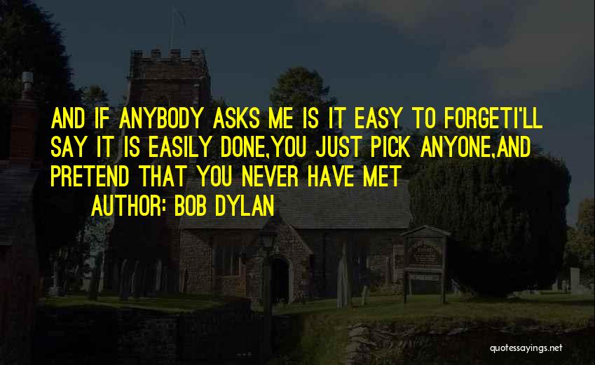 Bob Dylan Quotes: And If Anybody Asks Me Is It Easy To Forgeti'll Say It Is Easily Done,you Just Pick Anyone,and Pretend That