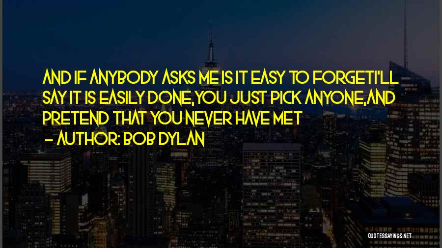 Bob Dylan Quotes: And If Anybody Asks Me Is It Easy To Forgeti'll Say It Is Easily Done,you Just Pick Anyone,and Pretend That