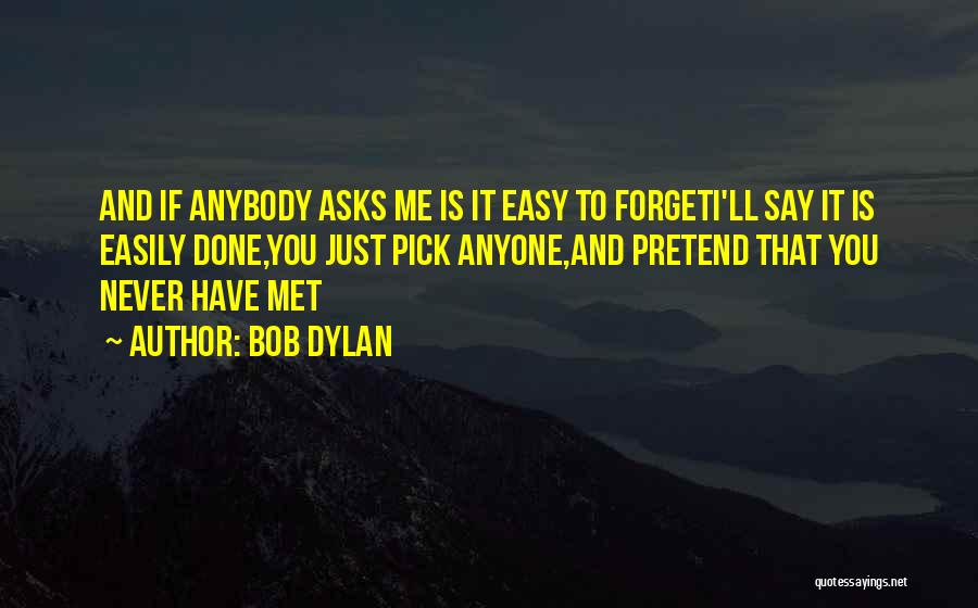 Bob Dylan Quotes: And If Anybody Asks Me Is It Easy To Forgeti'll Say It Is Easily Done,you Just Pick Anyone,and Pretend That