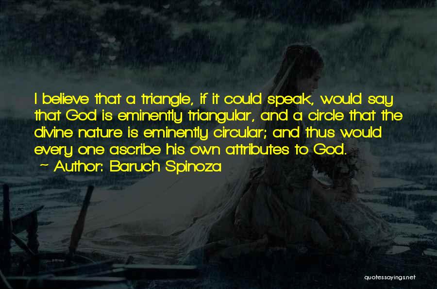 Baruch Spinoza Quotes: I Believe That A Triangle, If It Could Speak, Would Say That God Is Eminently Triangular, And A Circle That