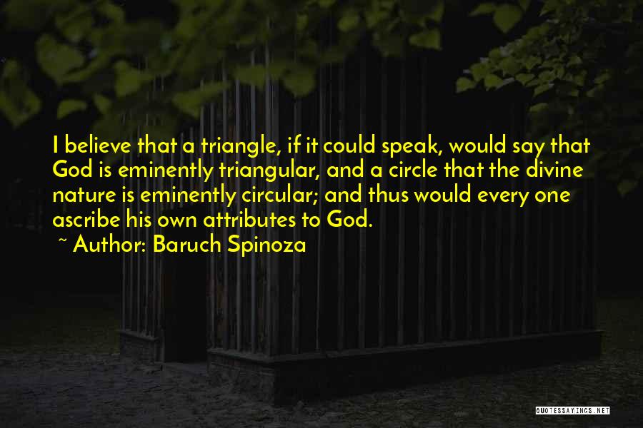 Baruch Spinoza Quotes: I Believe That A Triangle, If It Could Speak, Would Say That God Is Eminently Triangular, And A Circle That