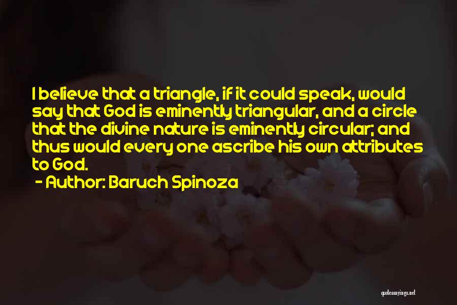 Baruch Spinoza Quotes: I Believe That A Triangle, If It Could Speak, Would Say That God Is Eminently Triangular, And A Circle That