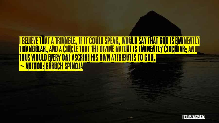 Baruch Spinoza Quotes: I Believe That A Triangle, If It Could Speak, Would Say That God Is Eminently Triangular, And A Circle That