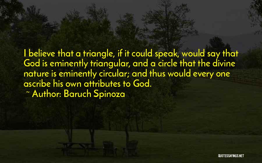 Baruch Spinoza Quotes: I Believe That A Triangle, If It Could Speak, Would Say That God Is Eminently Triangular, And A Circle That