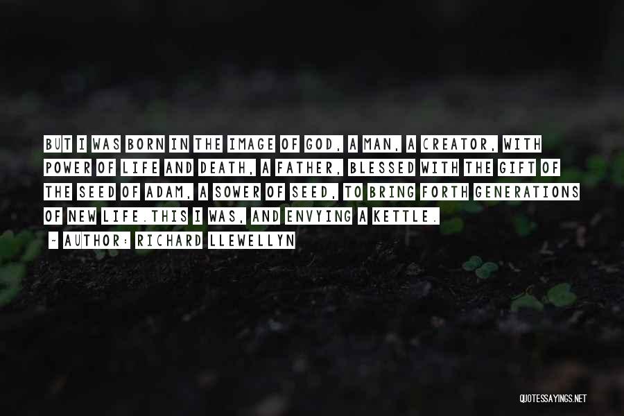 Richard Llewellyn Quotes: But I Was Born In The Image Of God, A Man, A Creator, With Power Of Life And Death, A