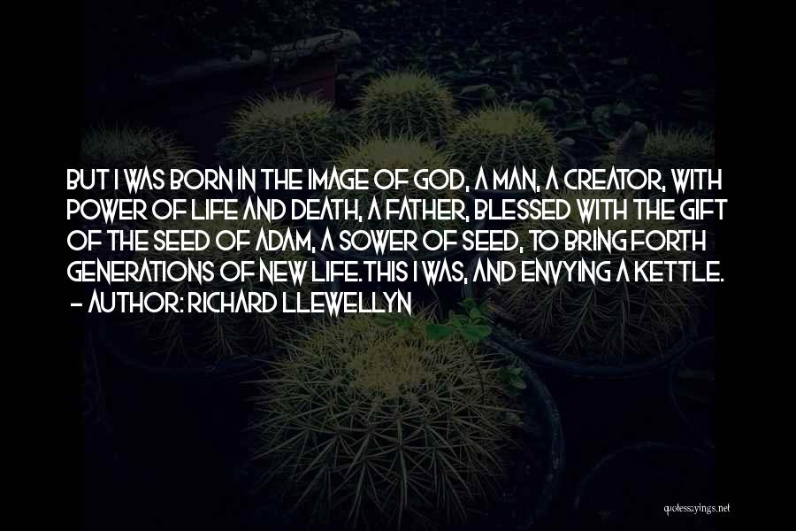 Richard Llewellyn Quotes: But I Was Born In The Image Of God, A Man, A Creator, With Power Of Life And Death, A