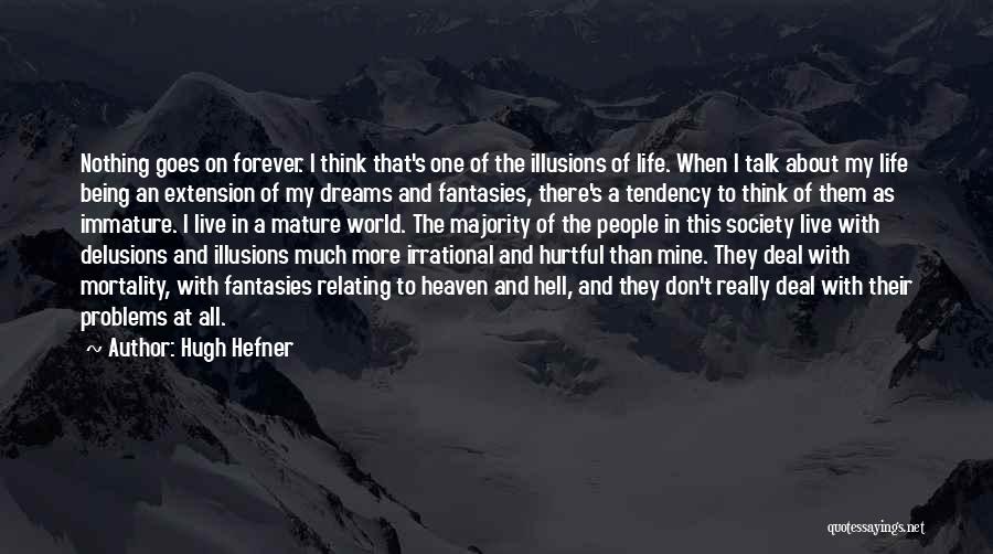 Hugh Hefner Quotes: Nothing Goes On Forever. I Think That's One Of The Illusions Of Life. When I Talk About My Life Being