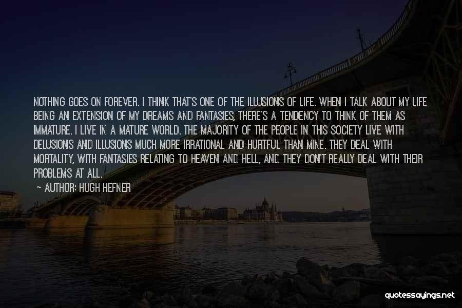 Hugh Hefner Quotes: Nothing Goes On Forever. I Think That's One Of The Illusions Of Life. When I Talk About My Life Being