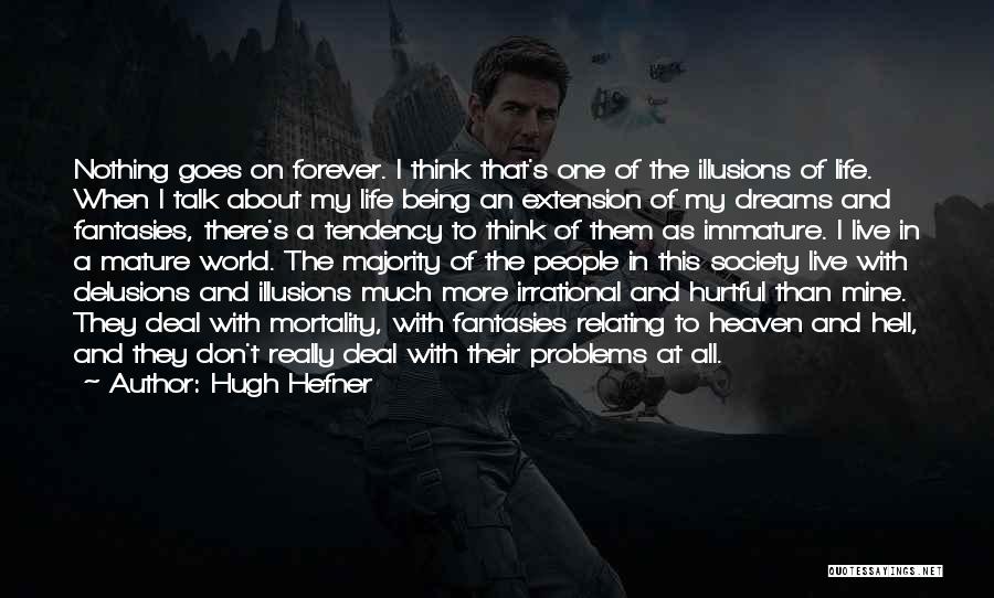 Hugh Hefner Quotes: Nothing Goes On Forever. I Think That's One Of The Illusions Of Life. When I Talk About My Life Being