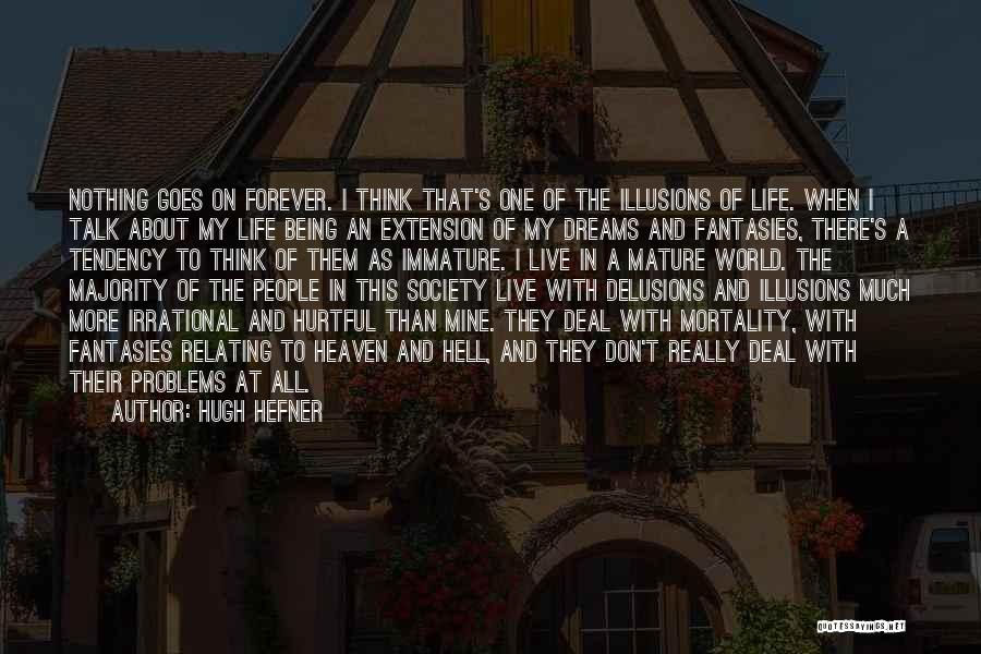 Hugh Hefner Quotes: Nothing Goes On Forever. I Think That's One Of The Illusions Of Life. When I Talk About My Life Being