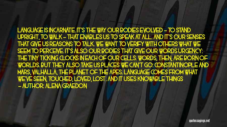 Alena Graedon Quotes: Language Is Incarnate. It's The Way Our Bodies Evolved - To Stand Upright, To Walk - That Enables Us To