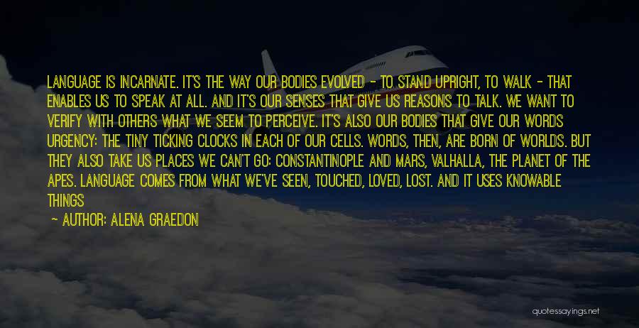 Alena Graedon Quotes: Language Is Incarnate. It's The Way Our Bodies Evolved - To Stand Upright, To Walk - That Enables Us To