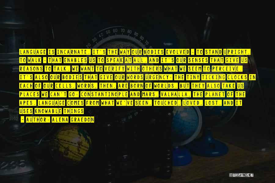 Alena Graedon Quotes: Language Is Incarnate. It's The Way Our Bodies Evolved - To Stand Upright, To Walk - That Enables Us To