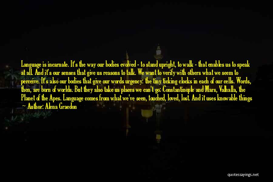 Alena Graedon Quotes: Language Is Incarnate. It's The Way Our Bodies Evolved - To Stand Upright, To Walk - That Enables Us To