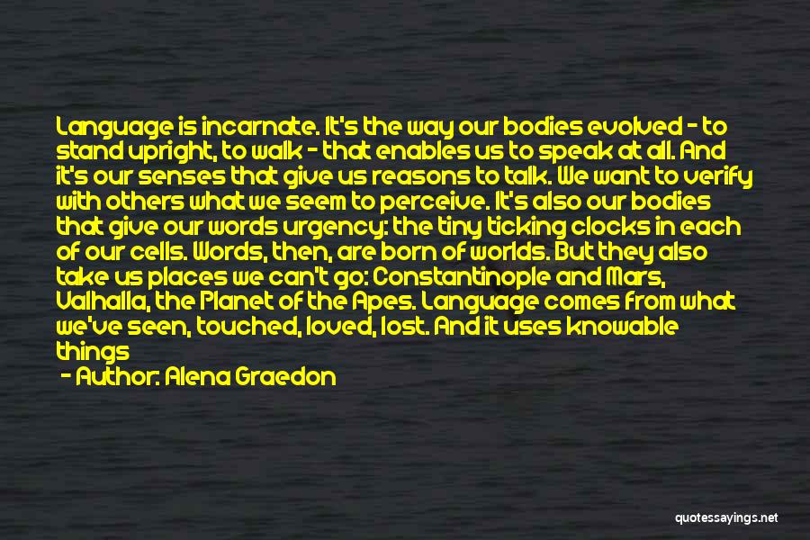 Alena Graedon Quotes: Language Is Incarnate. It's The Way Our Bodies Evolved - To Stand Upright, To Walk - That Enables Us To