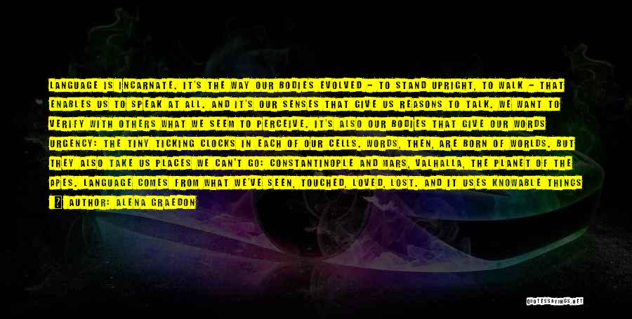 Alena Graedon Quotes: Language Is Incarnate. It's The Way Our Bodies Evolved - To Stand Upright, To Walk - That Enables Us To