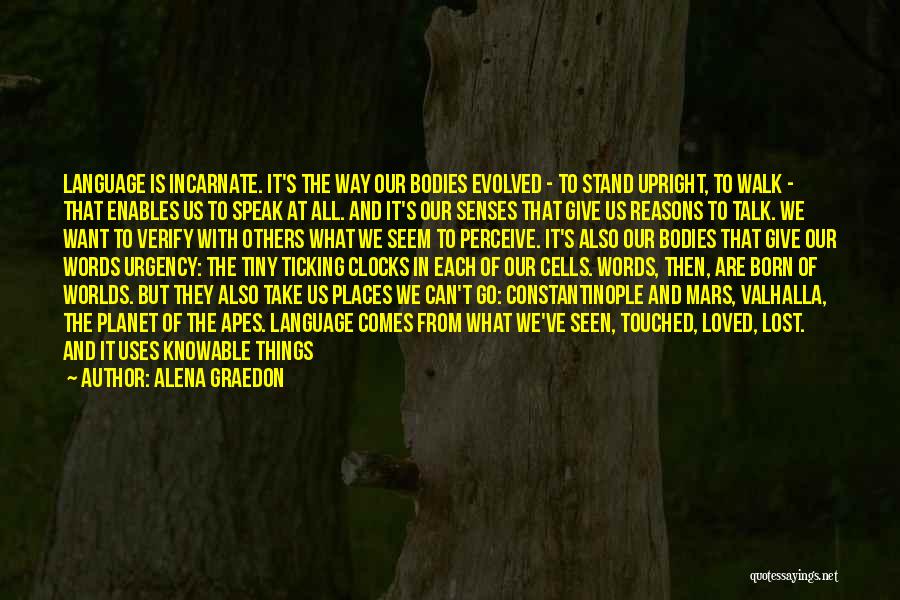 Alena Graedon Quotes: Language Is Incarnate. It's The Way Our Bodies Evolved - To Stand Upright, To Walk - That Enables Us To