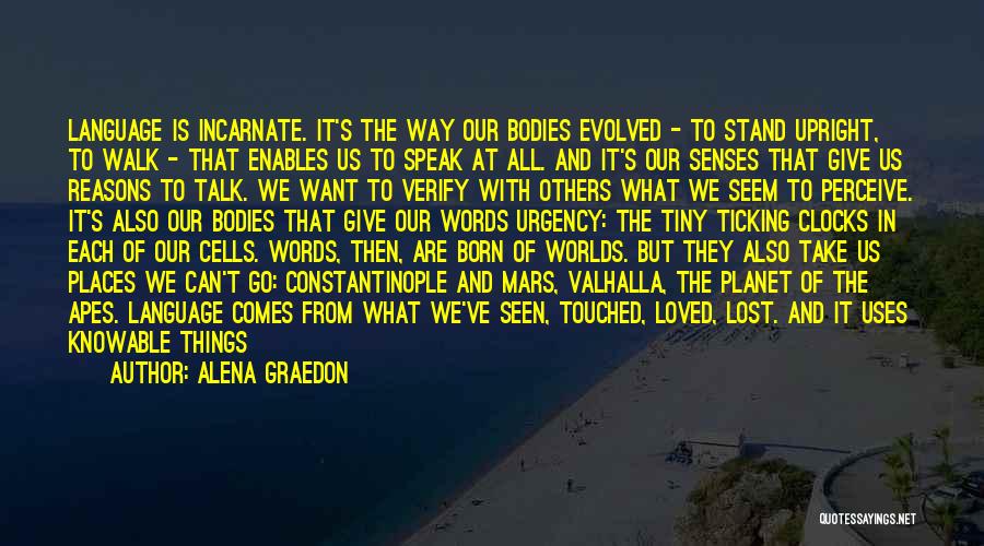 Alena Graedon Quotes: Language Is Incarnate. It's The Way Our Bodies Evolved - To Stand Upright, To Walk - That Enables Us To