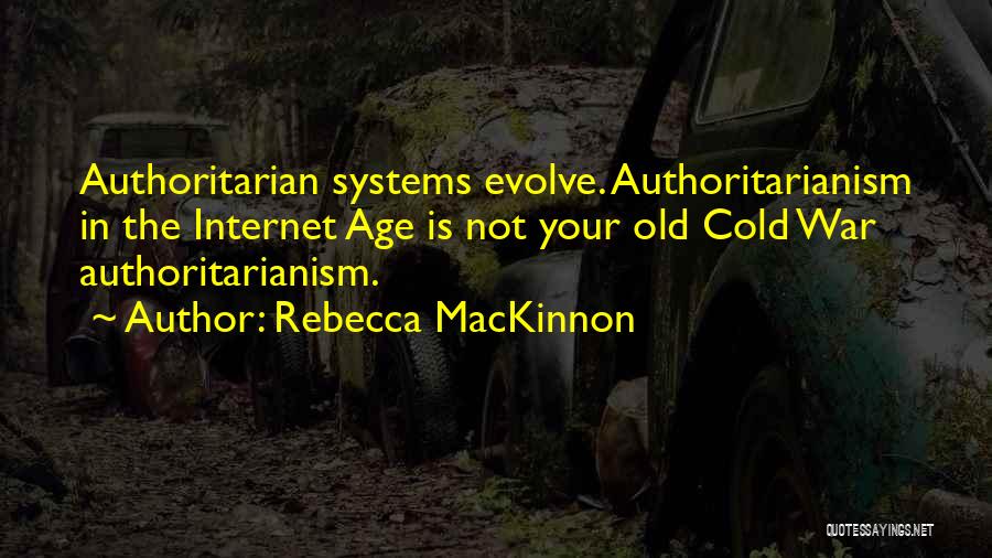 Rebecca MacKinnon Quotes: Authoritarian Systems Evolve. Authoritarianism In The Internet Age Is Not Your Old Cold War Authoritarianism.