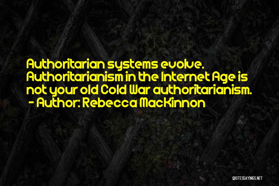 Rebecca MacKinnon Quotes: Authoritarian Systems Evolve. Authoritarianism In The Internet Age Is Not Your Old Cold War Authoritarianism.