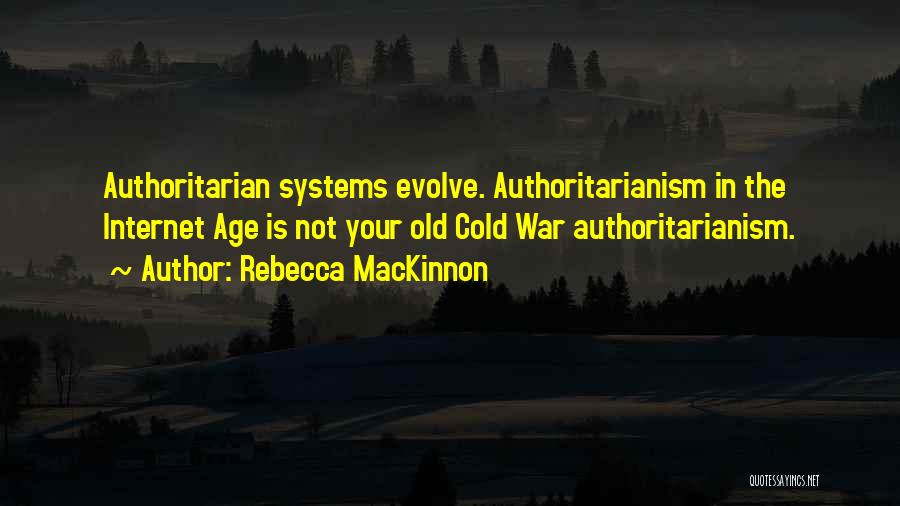 Rebecca MacKinnon Quotes: Authoritarian Systems Evolve. Authoritarianism In The Internet Age Is Not Your Old Cold War Authoritarianism.