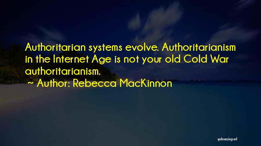 Rebecca MacKinnon Quotes: Authoritarian Systems Evolve. Authoritarianism In The Internet Age Is Not Your Old Cold War Authoritarianism.