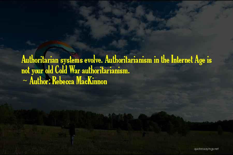 Rebecca MacKinnon Quotes: Authoritarian Systems Evolve. Authoritarianism In The Internet Age Is Not Your Old Cold War Authoritarianism.