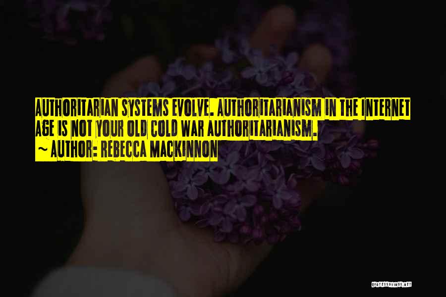 Rebecca MacKinnon Quotes: Authoritarian Systems Evolve. Authoritarianism In The Internet Age Is Not Your Old Cold War Authoritarianism.