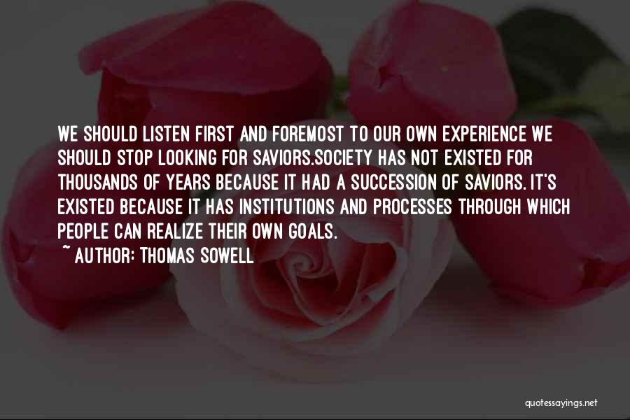 Thomas Sowell Quotes: We Should Listen First And Foremost To Our Own Experience We Should Stop Looking For Saviors.society Has Not Existed For