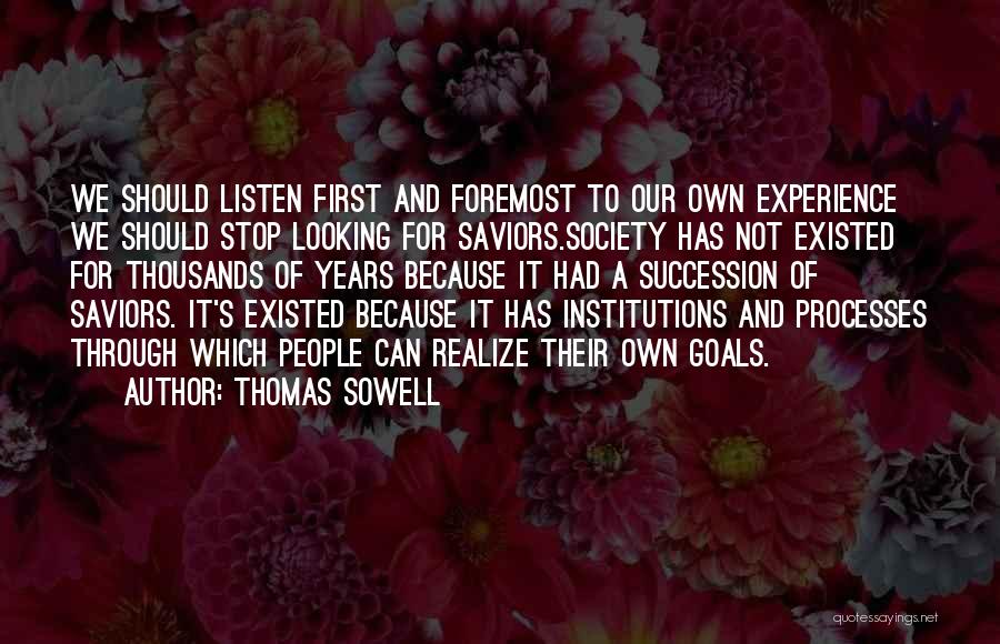 Thomas Sowell Quotes: We Should Listen First And Foremost To Our Own Experience We Should Stop Looking For Saviors.society Has Not Existed For