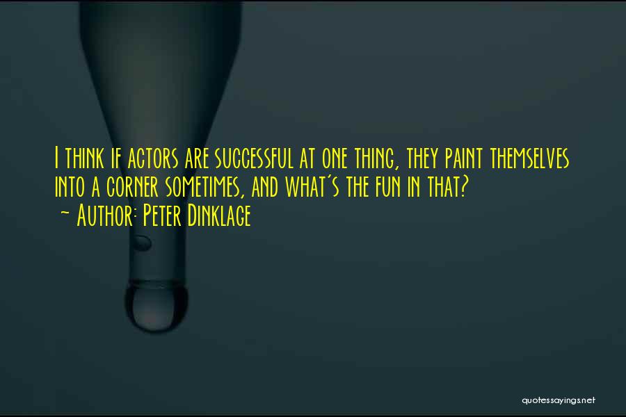 Peter Dinklage Quotes: I Think If Actors Are Successful At One Thing, They Paint Themselves Into A Corner Sometimes, And What's The Fun