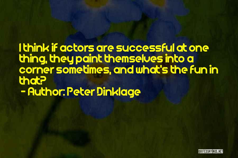 Peter Dinklage Quotes: I Think If Actors Are Successful At One Thing, They Paint Themselves Into A Corner Sometimes, And What's The Fun