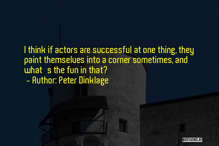 Peter Dinklage Quotes: I Think If Actors Are Successful At One Thing, They Paint Themselves Into A Corner Sometimes, And What's The Fun