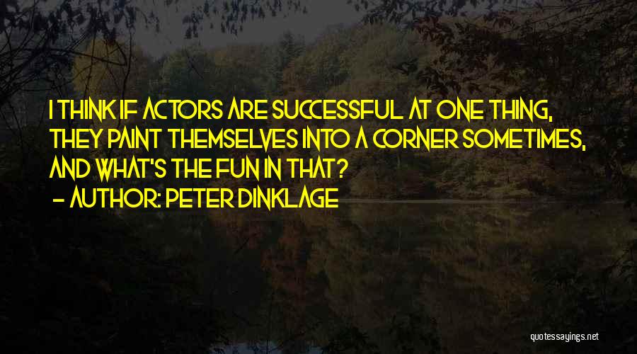 Peter Dinklage Quotes: I Think If Actors Are Successful At One Thing, They Paint Themselves Into A Corner Sometimes, And What's The Fun