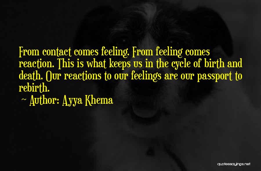 Ayya Khema Quotes: From Contact Comes Feeling. From Feeling Comes Reaction. This Is What Keeps Us In The Cycle Of Birth And Death.