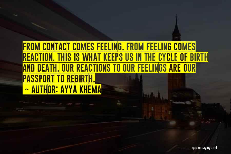Ayya Khema Quotes: From Contact Comes Feeling. From Feeling Comes Reaction. This Is What Keeps Us In The Cycle Of Birth And Death.