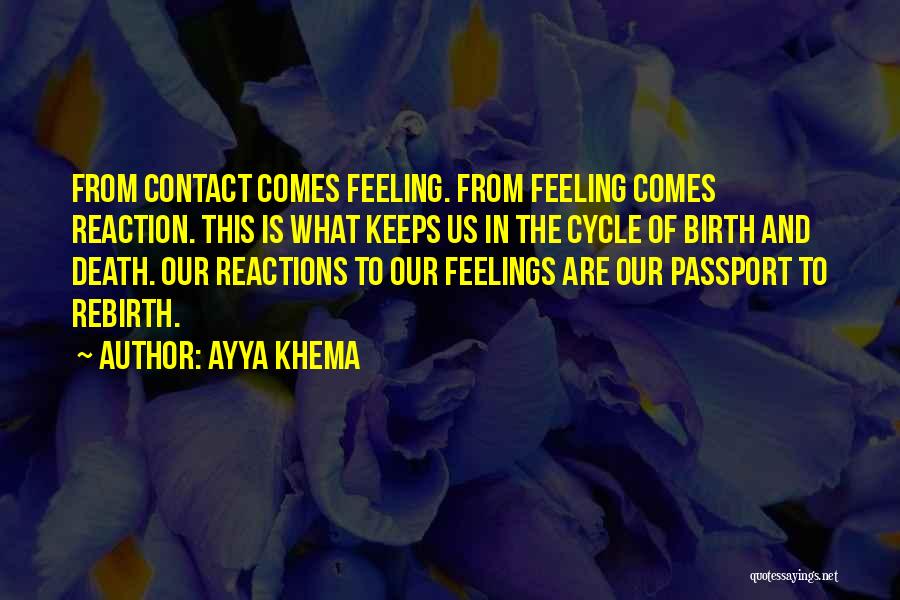 Ayya Khema Quotes: From Contact Comes Feeling. From Feeling Comes Reaction. This Is What Keeps Us In The Cycle Of Birth And Death.