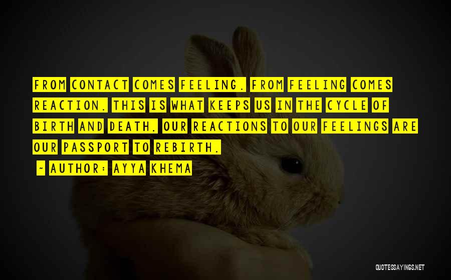 Ayya Khema Quotes: From Contact Comes Feeling. From Feeling Comes Reaction. This Is What Keeps Us In The Cycle Of Birth And Death.