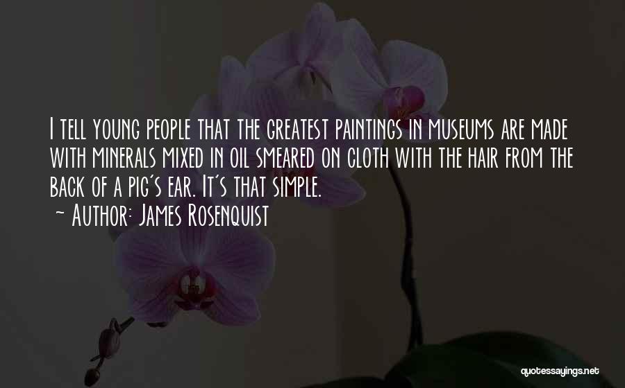 James Rosenquist Quotes: I Tell Young People That The Greatest Paintings In Museums Are Made With Minerals Mixed In Oil Smeared On Cloth