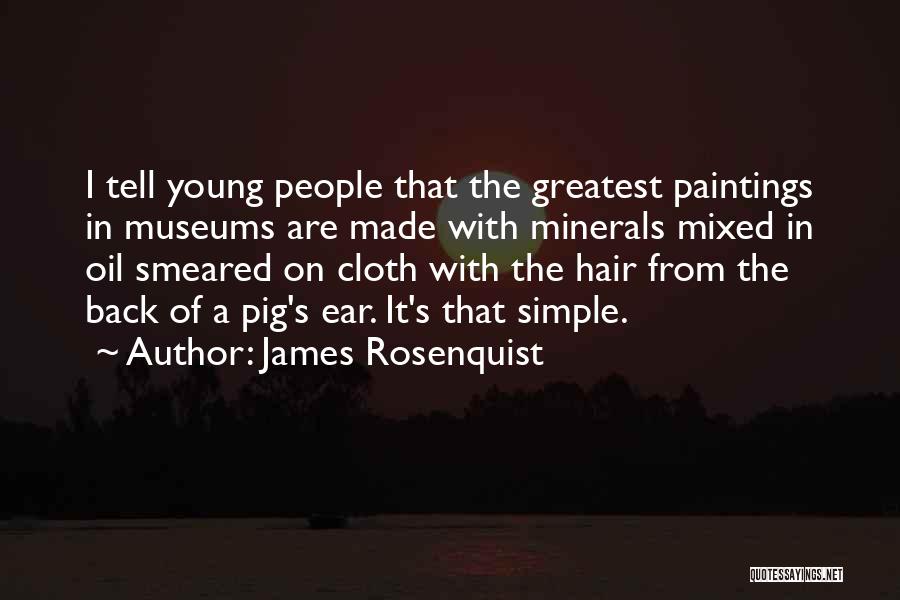 James Rosenquist Quotes: I Tell Young People That The Greatest Paintings In Museums Are Made With Minerals Mixed In Oil Smeared On Cloth