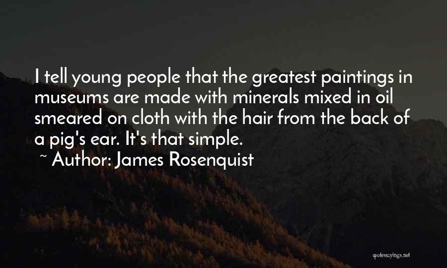 James Rosenquist Quotes: I Tell Young People That The Greatest Paintings In Museums Are Made With Minerals Mixed In Oil Smeared On Cloth