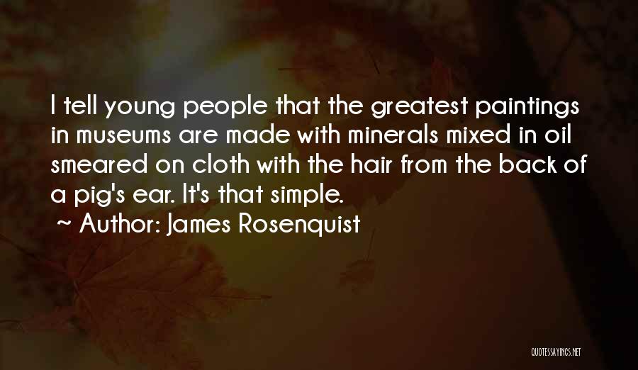 James Rosenquist Quotes: I Tell Young People That The Greatest Paintings In Museums Are Made With Minerals Mixed In Oil Smeared On Cloth