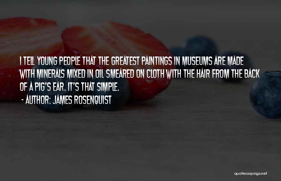 James Rosenquist Quotes: I Tell Young People That The Greatest Paintings In Museums Are Made With Minerals Mixed In Oil Smeared On Cloth