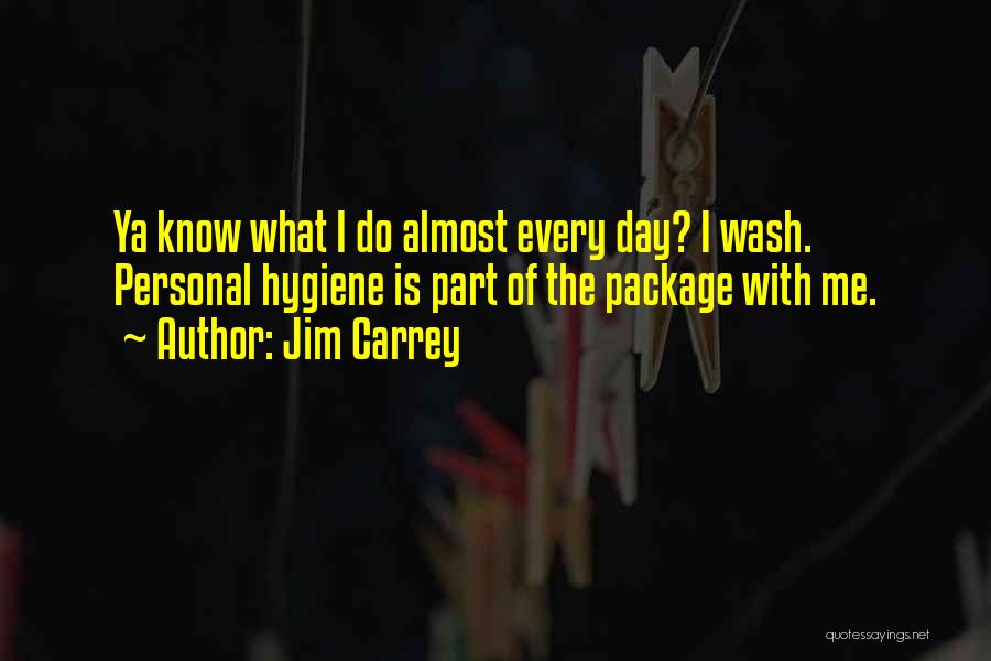 Jim Carrey Quotes: Ya Know What I Do Almost Every Day? I Wash. Personal Hygiene Is Part Of The Package With Me.