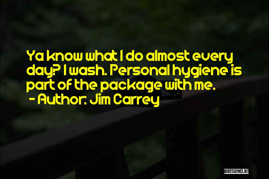 Jim Carrey Quotes: Ya Know What I Do Almost Every Day? I Wash. Personal Hygiene Is Part Of The Package With Me.