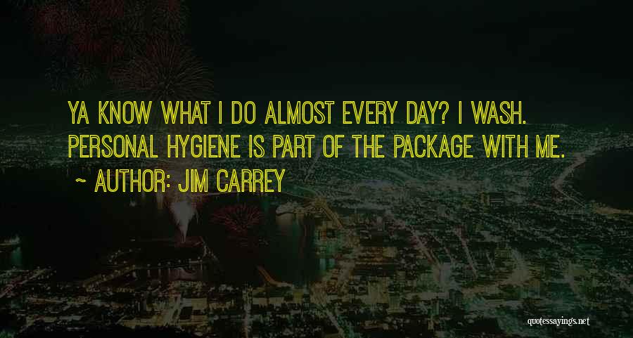 Jim Carrey Quotes: Ya Know What I Do Almost Every Day? I Wash. Personal Hygiene Is Part Of The Package With Me.